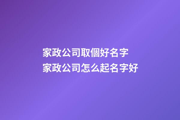 家政公司取個好名字 家政公司怎么起名字好-第1張-公司起名-玄機派